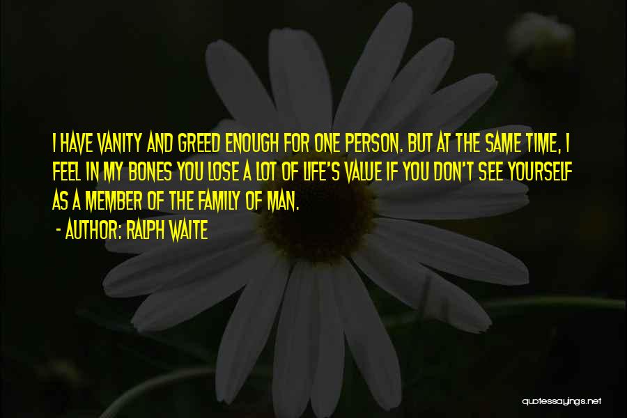 Ralph Waite Quotes: I Have Vanity And Greed Enough For One Person. But At The Same Time, I Feel In My Bones You