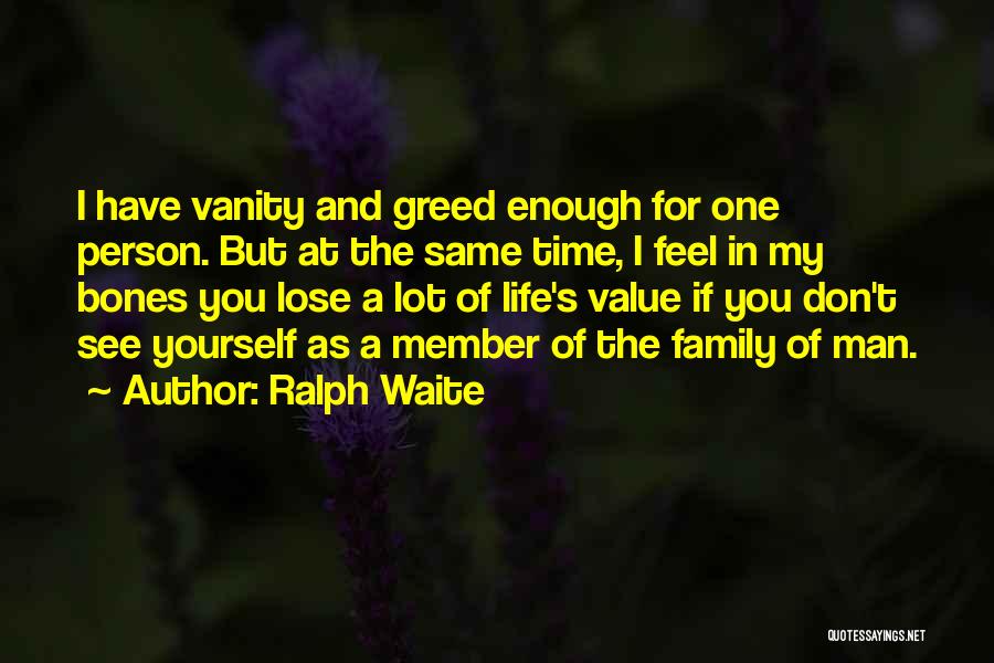Ralph Waite Quotes: I Have Vanity And Greed Enough For One Person. But At The Same Time, I Feel In My Bones You