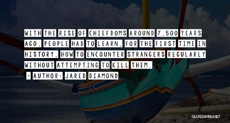 Jared Diamond Quotes: With The Rise Of Chiefdoms Around 7,500 Years Ago, People Had To Learn, For The First Time In History, How