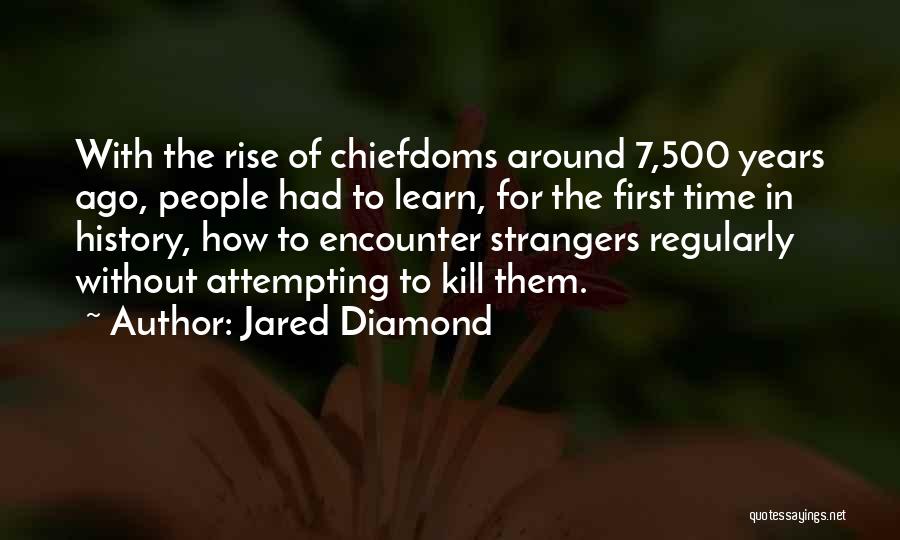 Jared Diamond Quotes: With The Rise Of Chiefdoms Around 7,500 Years Ago, People Had To Learn, For The First Time In History, How