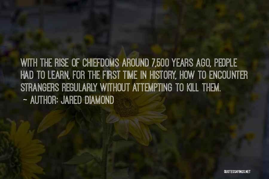 Jared Diamond Quotes: With The Rise Of Chiefdoms Around 7,500 Years Ago, People Had To Learn, For The First Time In History, How