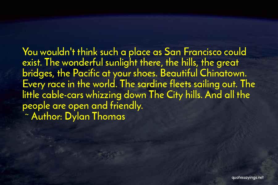 Dylan Thomas Quotes: You Wouldn't Think Such A Place As San Francisco Could Exist. The Wonderful Sunlight There, The Hills, The Great Bridges,