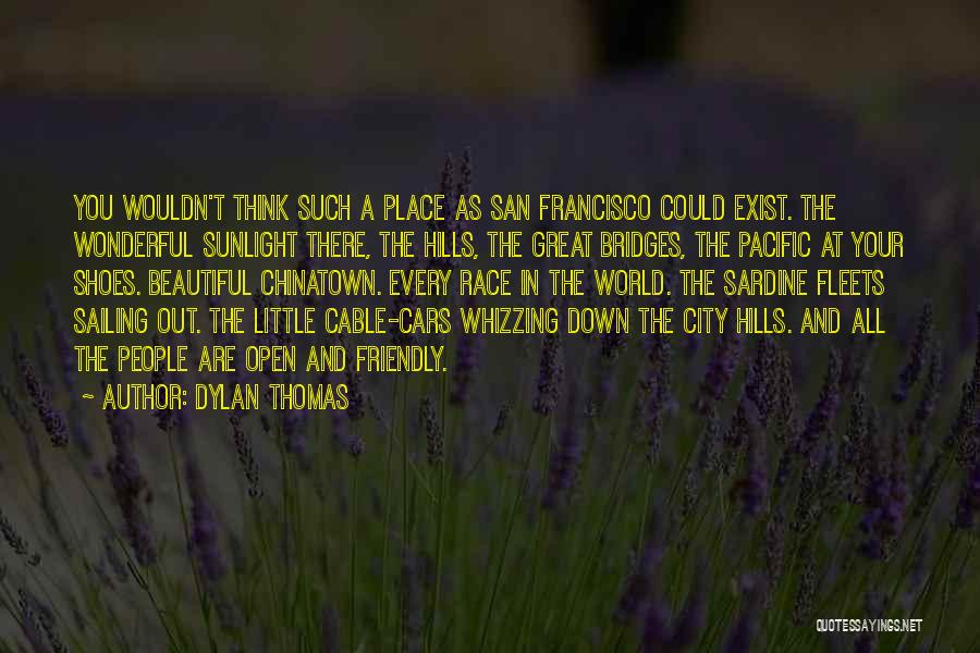 Dylan Thomas Quotes: You Wouldn't Think Such A Place As San Francisco Could Exist. The Wonderful Sunlight There, The Hills, The Great Bridges,