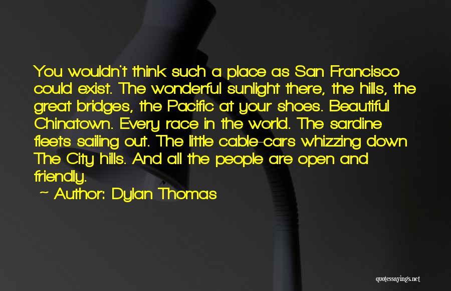 Dylan Thomas Quotes: You Wouldn't Think Such A Place As San Francisco Could Exist. The Wonderful Sunlight There, The Hills, The Great Bridges,