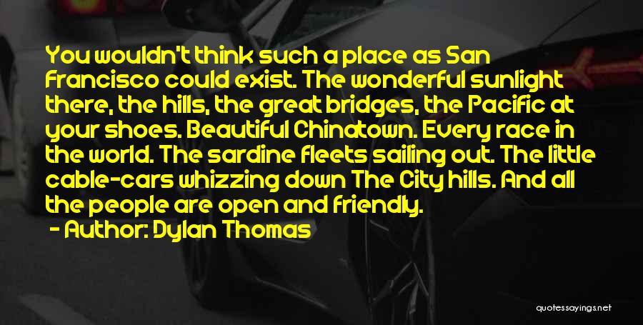 Dylan Thomas Quotes: You Wouldn't Think Such A Place As San Francisco Could Exist. The Wonderful Sunlight There, The Hills, The Great Bridges,