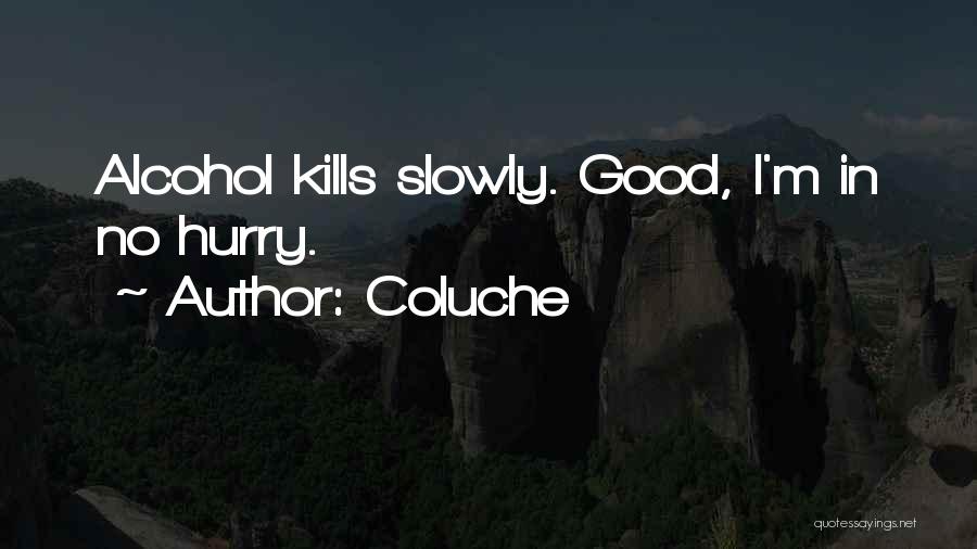 Coluche Quotes: Alcohol Kills Slowly. Good, I'm In No Hurry.
