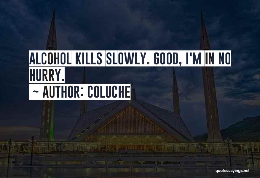 Coluche Quotes: Alcohol Kills Slowly. Good, I'm In No Hurry.