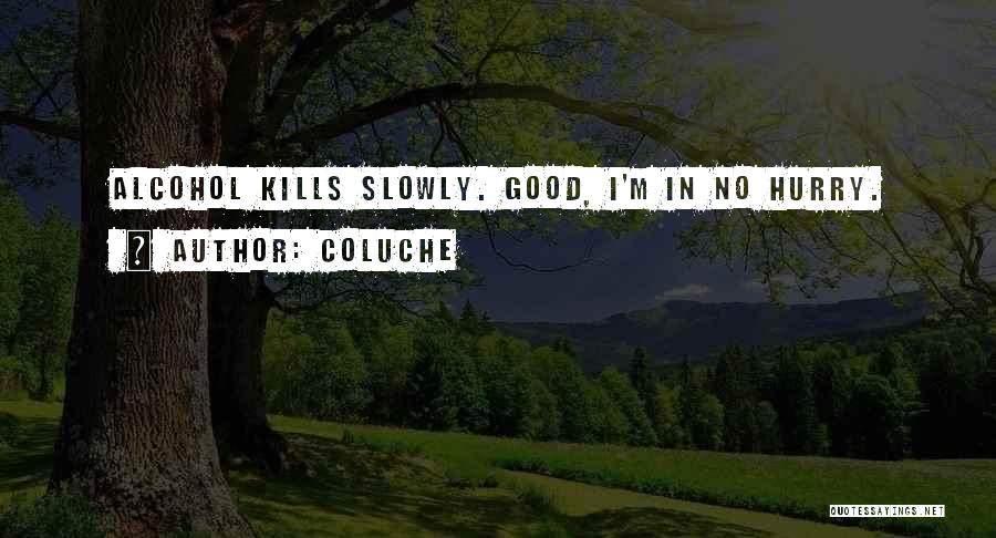 Coluche Quotes: Alcohol Kills Slowly. Good, I'm In No Hurry.