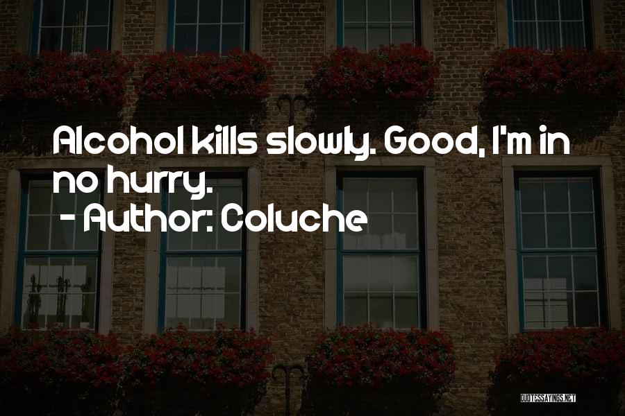 Coluche Quotes: Alcohol Kills Slowly. Good, I'm In No Hurry.