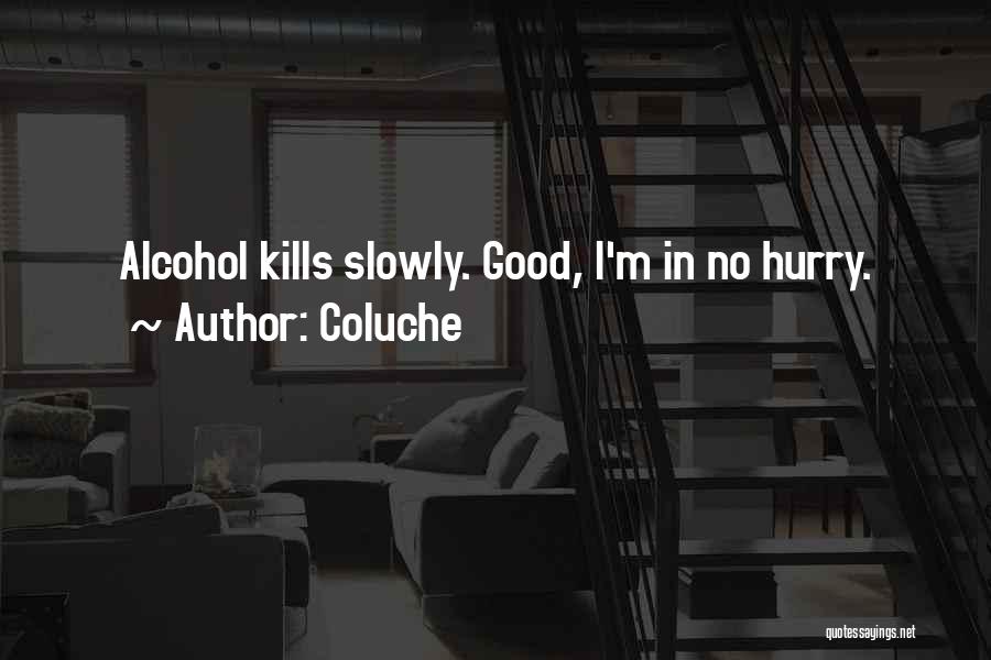 Coluche Quotes: Alcohol Kills Slowly. Good, I'm In No Hurry.