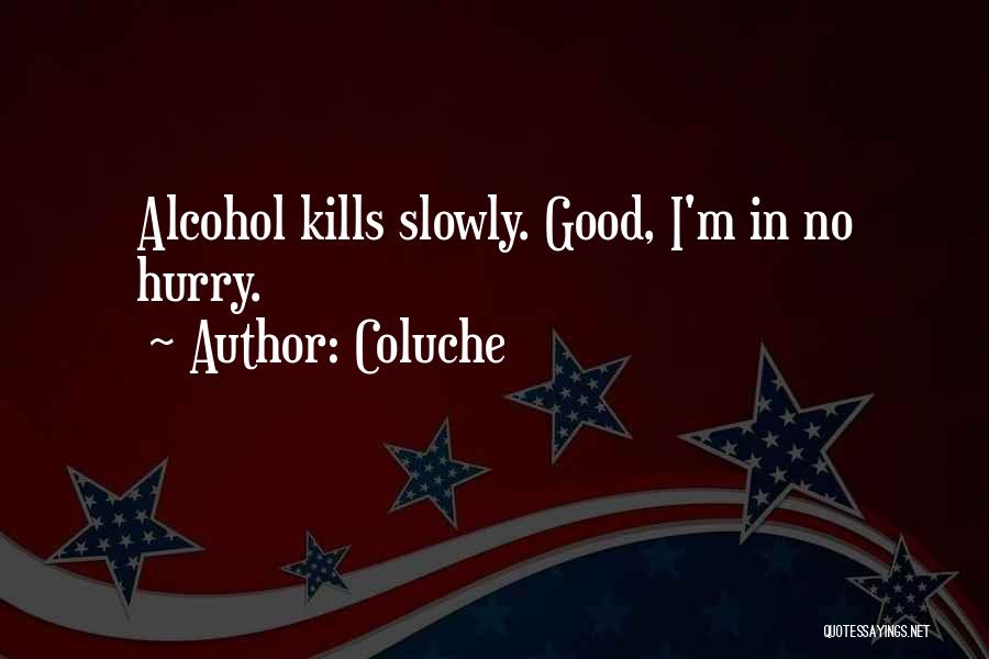 Coluche Quotes: Alcohol Kills Slowly. Good, I'm In No Hurry.