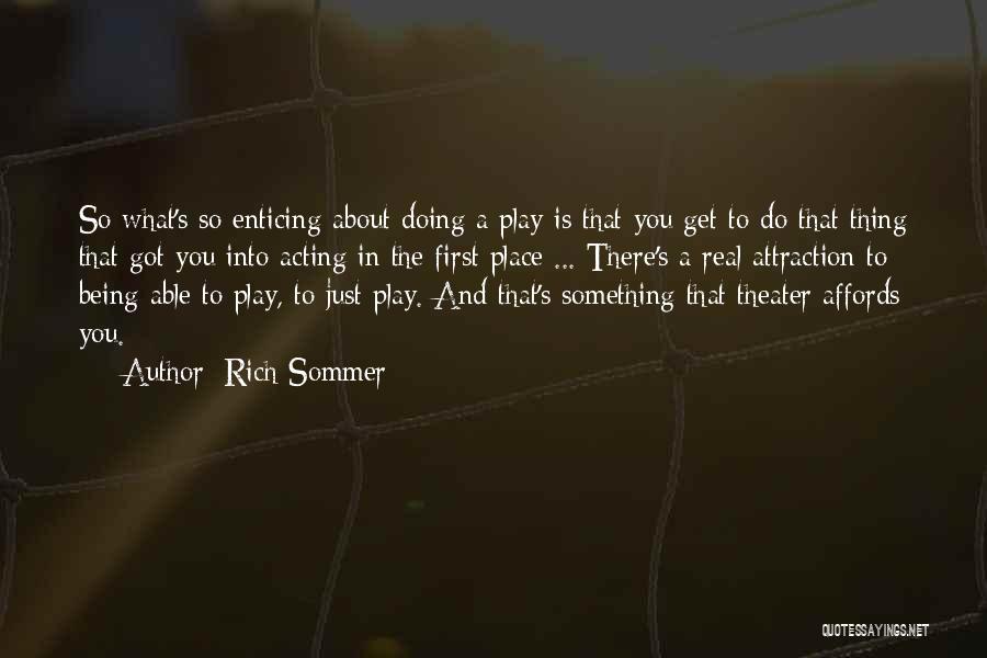 Rich Sommer Quotes: So What's So Enticing About Doing A Play Is That You Get To Do That Thing That Got You Into