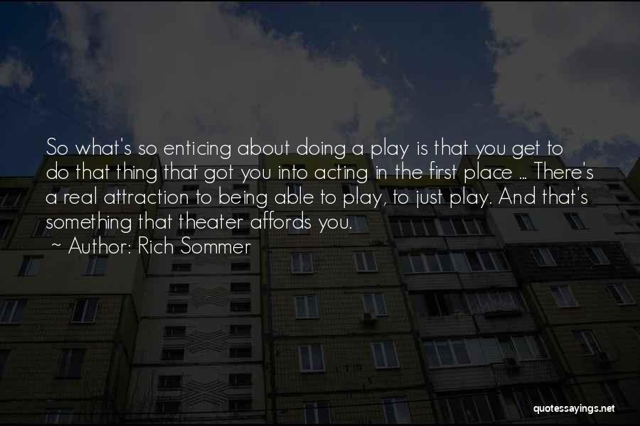 Rich Sommer Quotes: So What's So Enticing About Doing A Play Is That You Get To Do That Thing That Got You Into