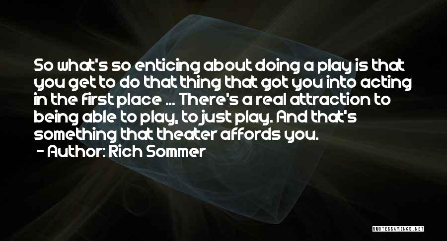 Rich Sommer Quotes: So What's So Enticing About Doing A Play Is That You Get To Do That Thing That Got You Into