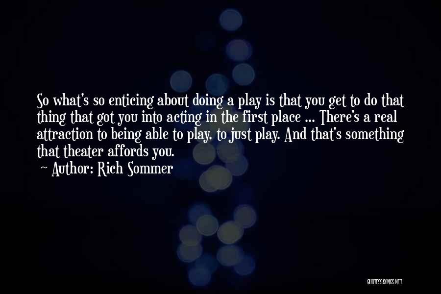 Rich Sommer Quotes: So What's So Enticing About Doing A Play Is That You Get To Do That Thing That Got You Into