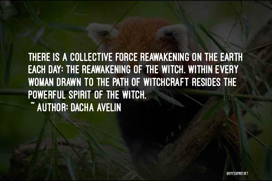 Dacha Avelin Quotes: There Is A Collective Force Reawakening On The Earth Each Day: The Reawakening Of The Witch. Within Every Woman Drawn