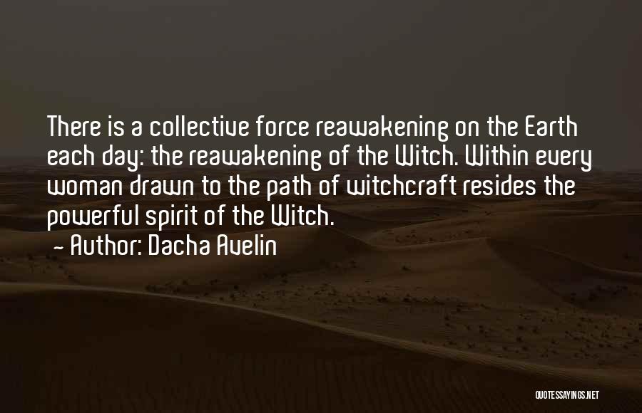 Dacha Avelin Quotes: There Is A Collective Force Reawakening On The Earth Each Day: The Reawakening Of The Witch. Within Every Woman Drawn