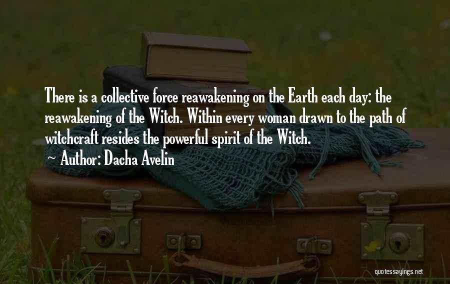 Dacha Avelin Quotes: There Is A Collective Force Reawakening On The Earth Each Day: The Reawakening Of The Witch. Within Every Woman Drawn