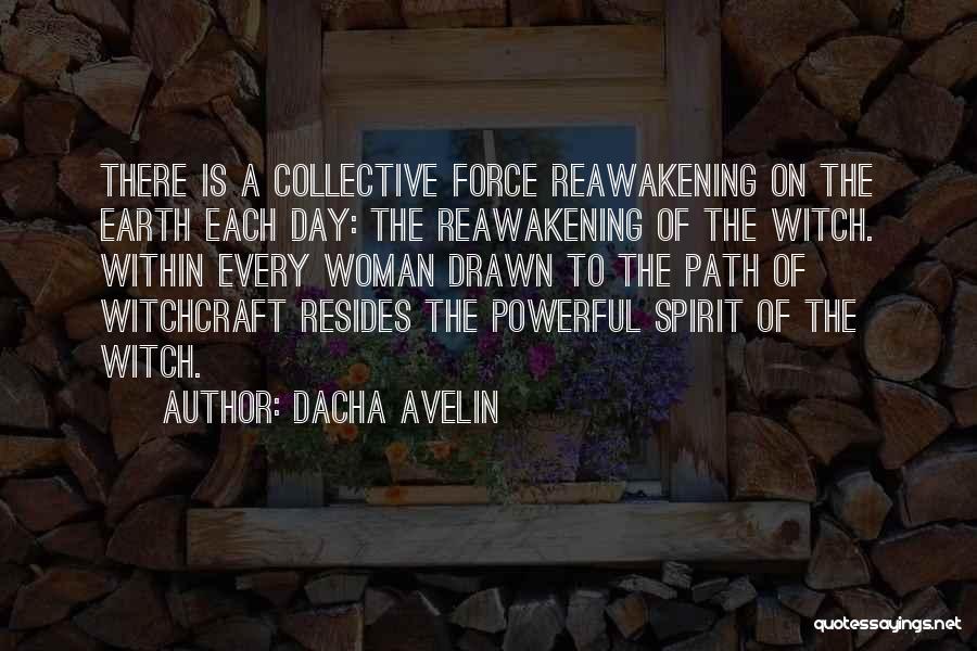 Dacha Avelin Quotes: There Is A Collective Force Reawakening On The Earth Each Day: The Reawakening Of The Witch. Within Every Woman Drawn