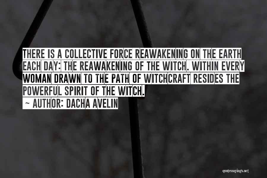 Dacha Avelin Quotes: There Is A Collective Force Reawakening On The Earth Each Day: The Reawakening Of The Witch. Within Every Woman Drawn