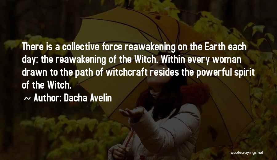 Dacha Avelin Quotes: There Is A Collective Force Reawakening On The Earth Each Day: The Reawakening Of The Witch. Within Every Woman Drawn