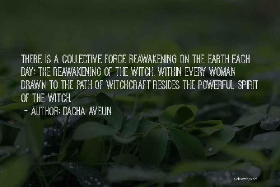 Dacha Avelin Quotes: There Is A Collective Force Reawakening On The Earth Each Day: The Reawakening Of The Witch. Within Every Woman Drawn