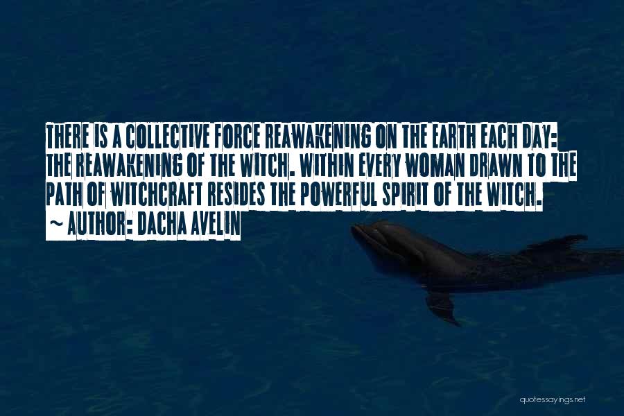 Dacha Avelin Quotes: There Is A Collective Force Reawakening On The Earth Each Day: The Reawakening Of The Witch. Within Every Woman Drawn