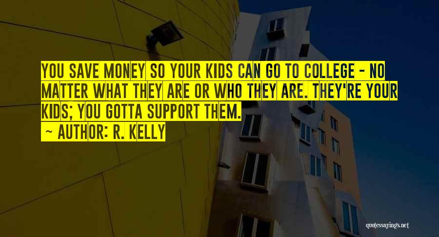 R. Kelly Quotes: You Save Money So Your Kids Can Go To College - No Matter What They Are Or Who They Are.