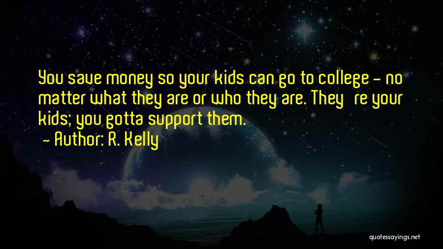 R. Kelly Quotes: You Save Money So Your Kids Can Go To College - No Matter What They Are Or Who They Are.
