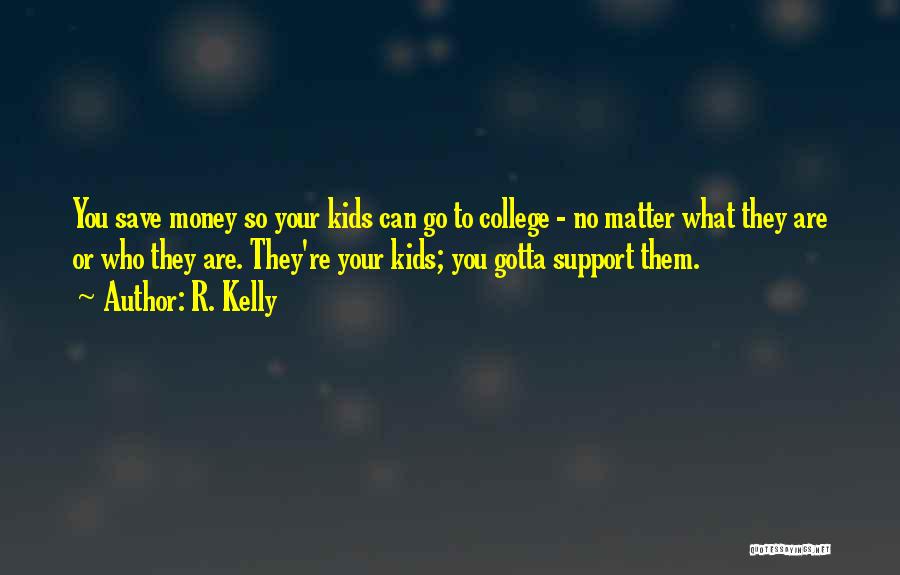 R. Kelly Quotes: You Save Money So Your Kids Can Go To College - No Matter What They Are Or Who They Are.