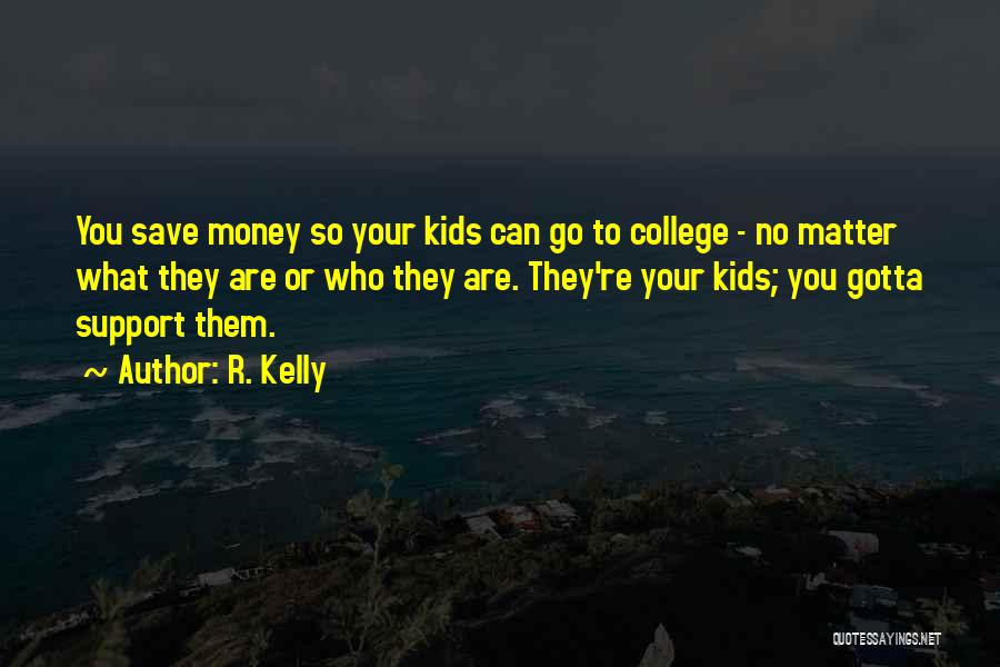 R. Kelly Quotes: You Save Money So Your Kids Can Go To College - No Matter What They Are Or Who They Are.