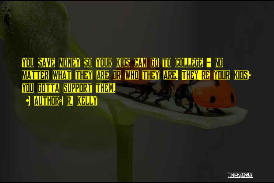 R. Kelly Quotes: You Save Money So Your Kids Can Go To College - No Matter What They Are Or Who They Are.