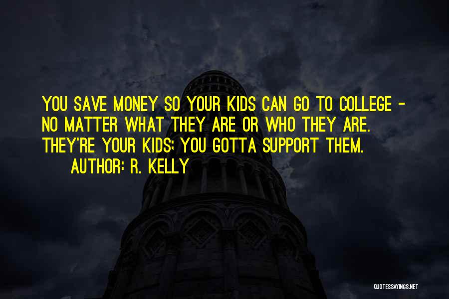 R. Kelly Quotes: You Save Money So Your Kids Can Go To College - No Matter What They Are Or Who They Are.