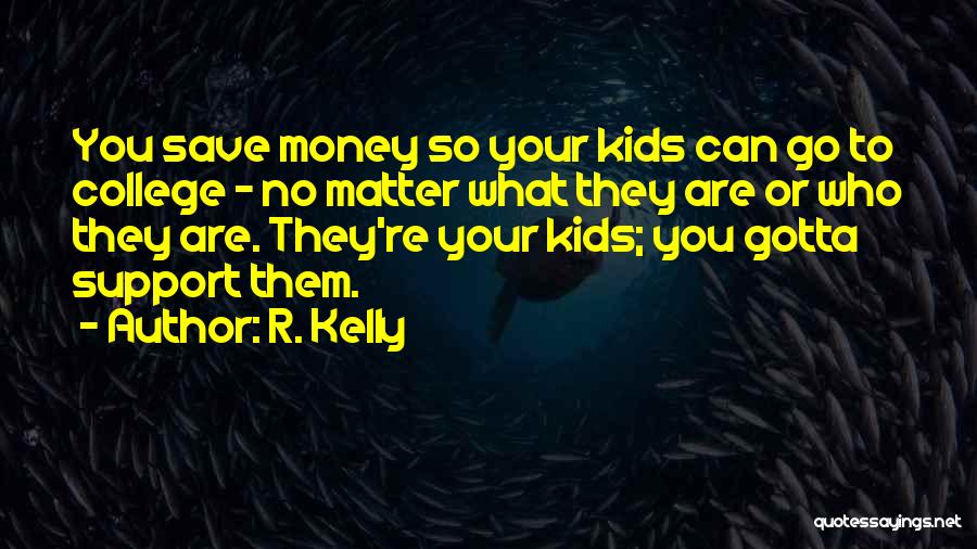 R. Kelly Quotes: You Save Money So Your Kids Can Go To College - No Matter What They Are Or Who They Are.