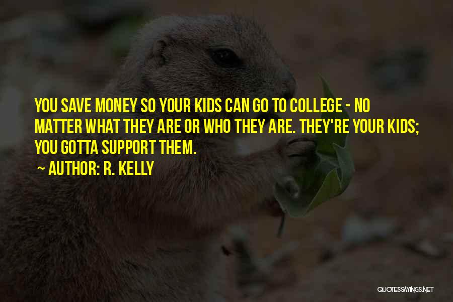 R. Kelly Quotes: You Save Money So Your Kids Can Go To College - No Matter What They Are Or Who They Are.