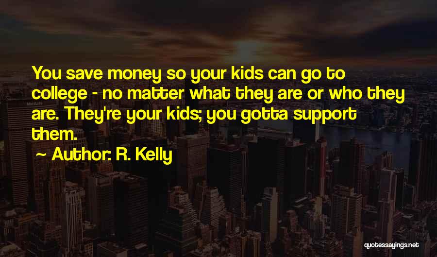 R. Kelly Quotes: You Save Money So Your Kids Can Go To College - No Matter What They Are Or Who They Are.