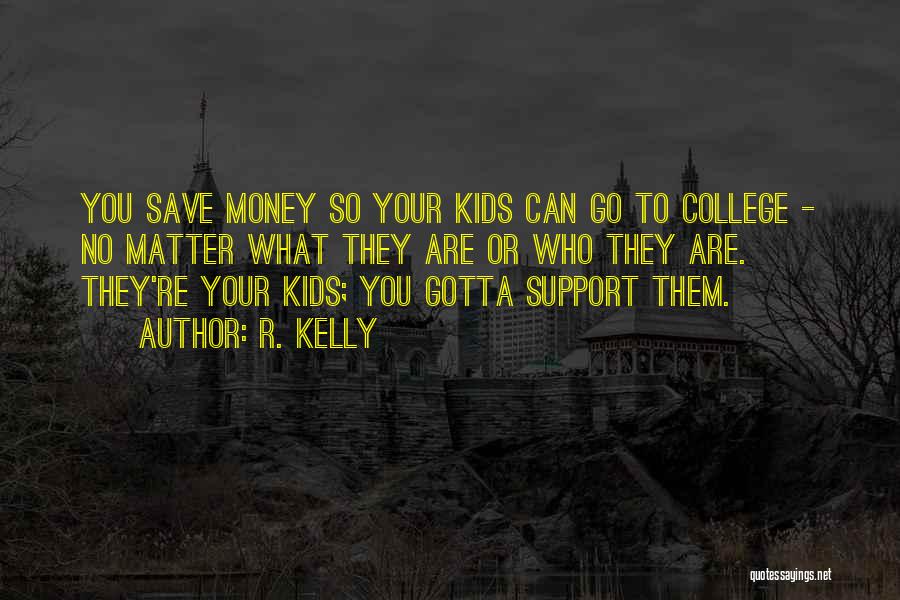 R. Kelly Quotes: You Save Money So Your Kids Can Go To College - No Matter What They Are Or Who They Are.