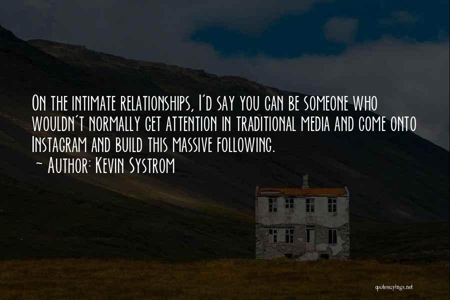 Kevin Systrom Quotes: On The Intimate Relationships, I'd Say You Can Be Someone Who Wouldn't Normally Get Attention In Traditional Media And Come