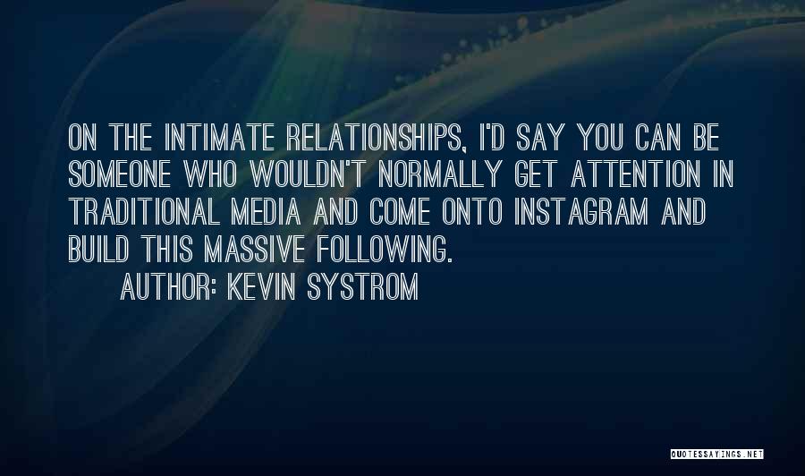 Kevin Systrom Quotes: On The Intimate Relationships, I'd Say You Can Be Someone Who Wouldn't Normally Get Attention In Traditional Media And Come