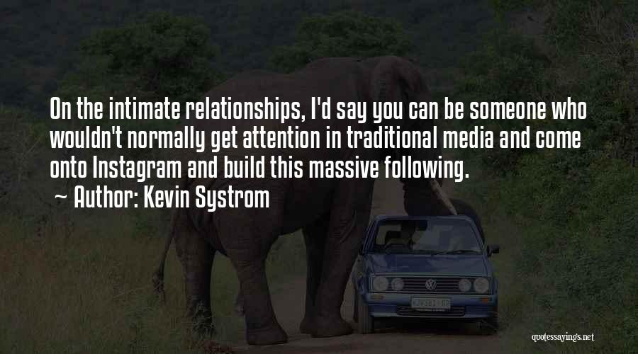 Kevin Systrom Quotes: On The Intimate Relationships, I'd Say You Can Be Someone Who Wouldn't Normally Get Attention In Traditional Media And Come