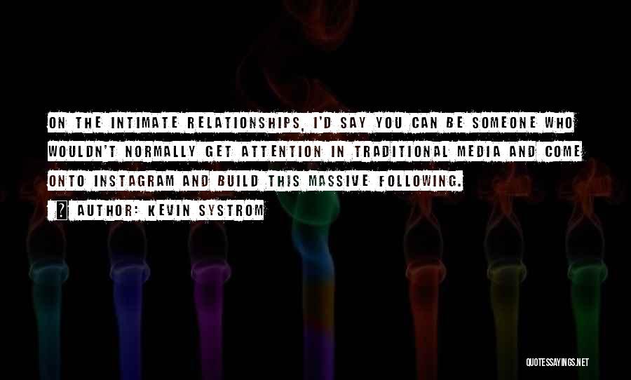 Kevin Systrom Quotes: On The Intimate Relationships, I'd Say You Can Be Someone Who Wouldn't Normally Get Attention In Traditional Media And Come