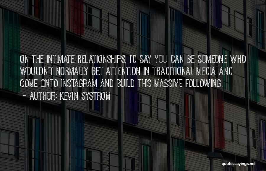 Kevin Systrom Quotes: On The Intimate Relationships, I'd Say You Can Be Someone Who Wouldn't Normally Get Attention In Traditional Media And Come