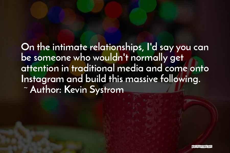 Kevin Systrom Quotes: On The Intimate Relationships, I'd Say You Can Be Someone Who Wouldn't Normally Get Attention In Traditional Media And Come