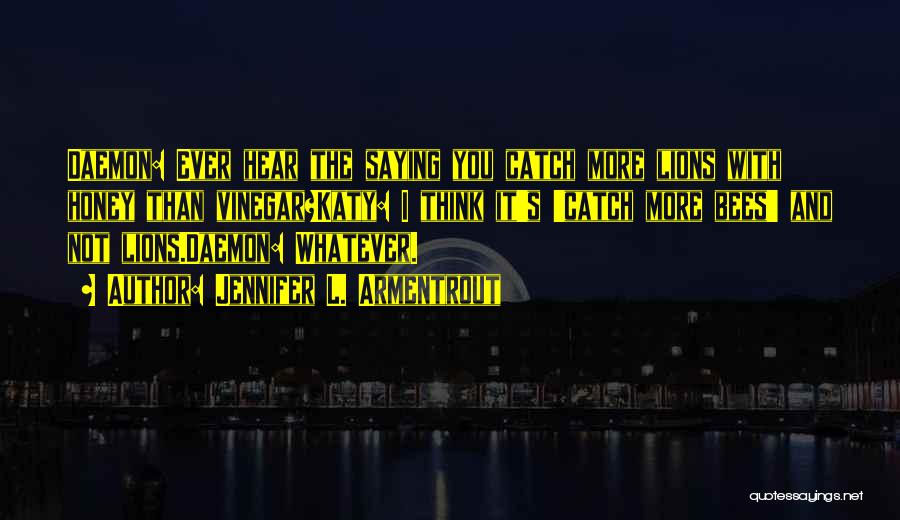 Jennifer L. Armentrout Quotes: Daemon: Ever Hear The Saying You Catch More Lions With Honey Than Vinegar?katy: I Think It's 'catch More Bees' And