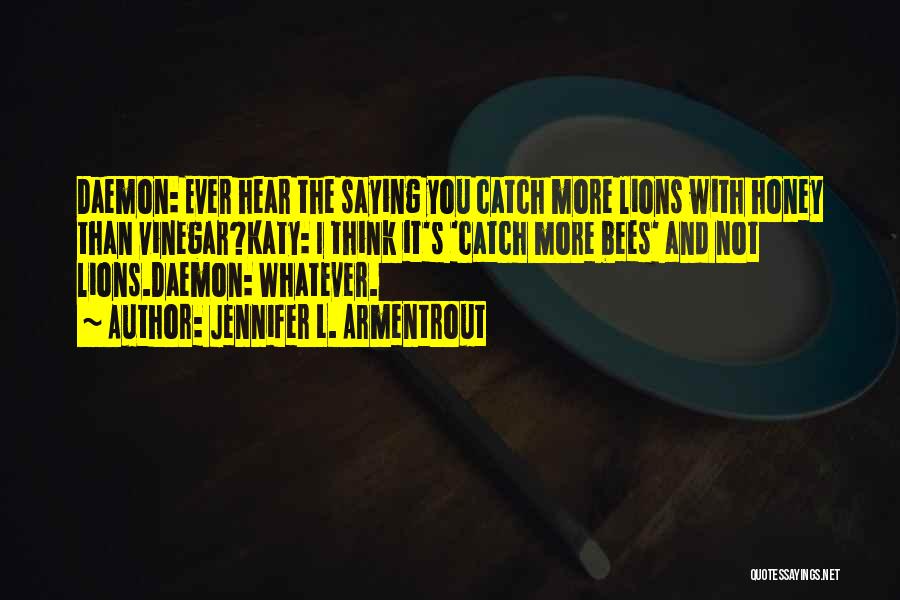 Jennifer L. Armentrout Quotes: Daemon: Ever Hear The Saying You Catch More Lions With Honey Than Vinegar?katy: I Think It's 'catch More Bees' And