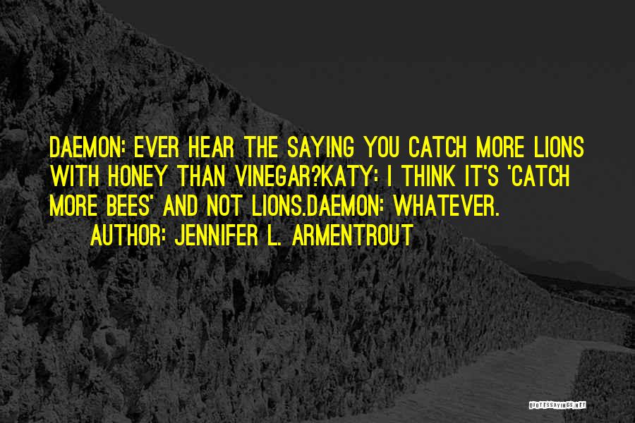Jennifer L. Armentrout Quotes: Daemon: Ever Hear The Saying You Catch More Lions With Honey Than Vinegar?katy: I Think It's 'catch More Bees' And
