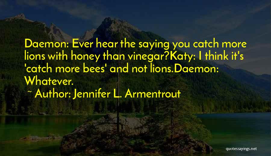 Jennifer L. Armentrout Quotes: Daemon: Ever Hear The Saying You Catch More Lions With Honey Than Vinegar?katy: I Think It's 'catch More Bees' And