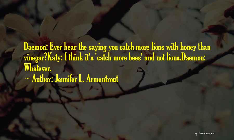 Jennifer L. Armentrout Quotes: Daemon: Ever Hear The Saying You Catch More Lions With Honey Than Vinegar?katy: I Think It's 'catch More Bees' And