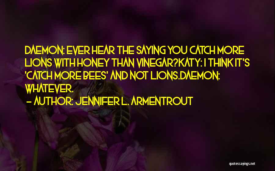 Jennifer L. Armentrout Quotes: Daemon: Ever Hear The Saying You Catch More Lions With Honey Than Vinegar?katy: I Think It's 'catch More Bees' And