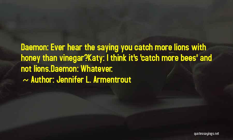 Jennifer L. Armentrout Quotes: Daemon: Ever Hear The Saying You Catch More Lions With Honey Than Vinegar?katy: I Think It's 'catch More Bees' And